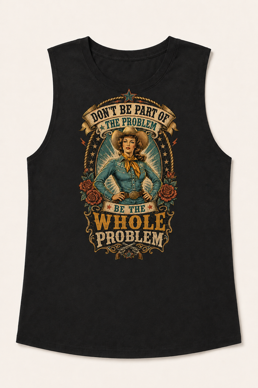 Don't Be Part of The Problem, Be the Whole Problem Muscle Tank